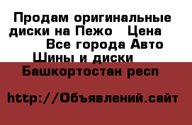 Продам оригинальные диски на Пежо › Цена ­ 6 000 - Все города Авто » Шины и диски   . Башкортостан респ.